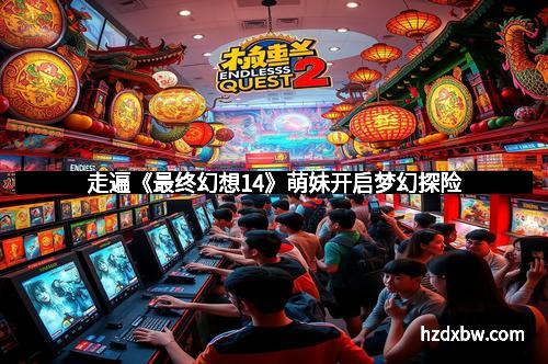 走遍《最终幻想14》萌妹开启梦幻探险